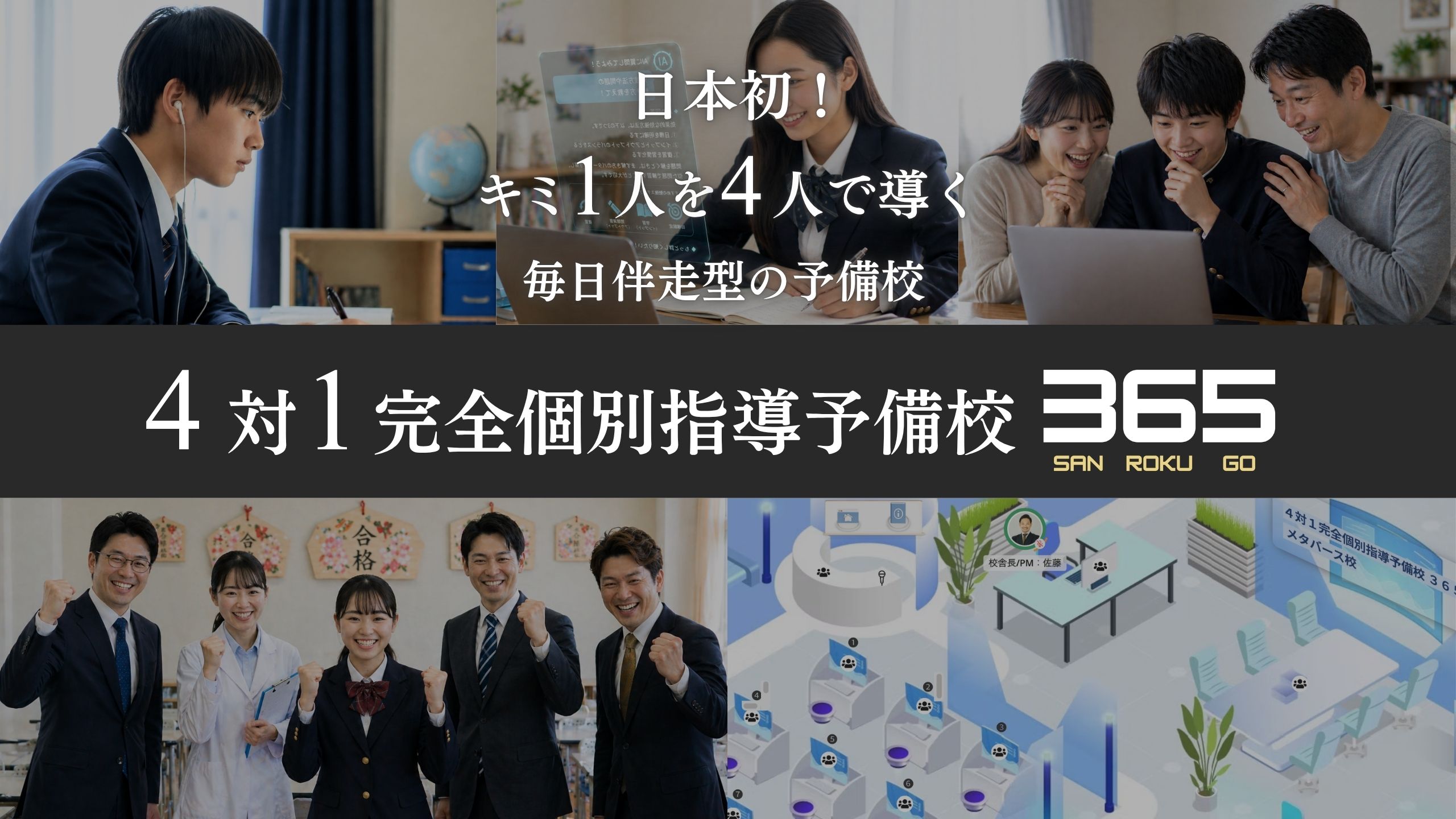 ４対１完全個別指導予備校３６５。日本初！キミ１人を４人で導く、毎日伴走型の予備校